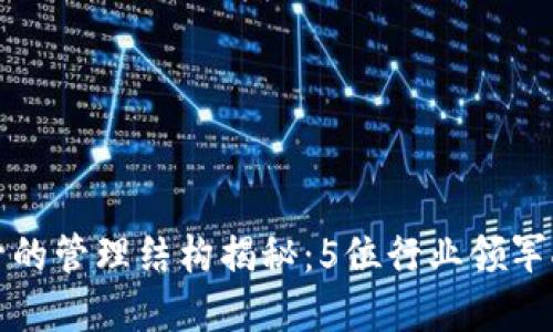 区块链金融高管的管理结构揭秘：5位行业领军人物的管理策略