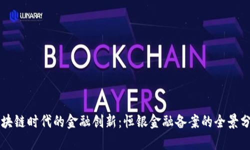 区块链时代的金融创新：恒银金融备案的全景分析