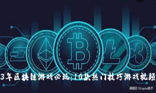 2023年区块链游戏必玩：10款热门技巧游戏视频推荐