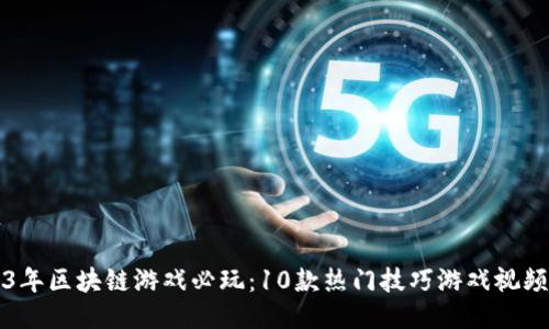 2023年区块链游戏必玩：10款热门技巧游戏视频推荐