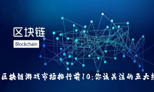 2023年区块链游戏市场排行前10：你该关注的五大热门游戏