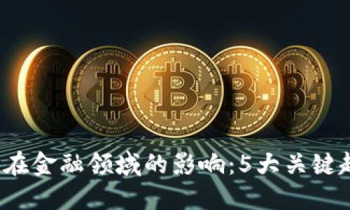 2023年区块链在金融领域的影响：5大关键趋势与未来展望