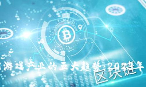 区块链赋能游戏产业的五大趋势：2023年的发展洞察