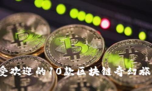 2023年最受欢迎的10款区块链奇幻旅行游戏推荐