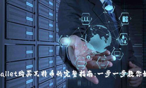 2023年tpWallet购买瓦特币的完整指南：一步一步教你如何成功交易