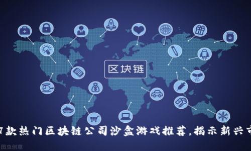 2023年17款热门区块链公司沙盒游戏推荐，揭示新兴市场的潜力
