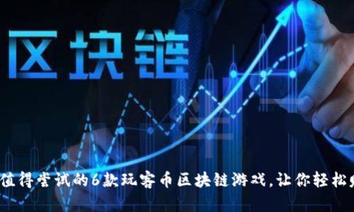 2023年值得尝试的6款玩客币区块链游戏，让你轻松赚取收益