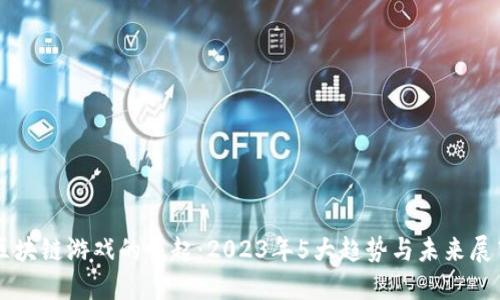 区块链游戏的崛起：2023年5大趋势与未来展望