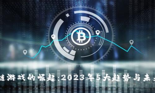 区块链游戏的崛起：2023年5大趋势与未来展望