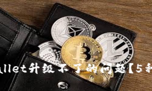 如何解决tpWallet升级不了的问题？5种实用方法解析