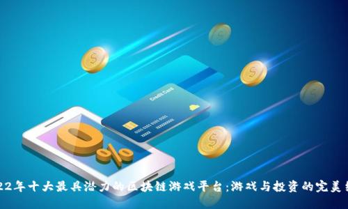 2022年十大最具潜力的区块链游戏平台：游戏与投资的完美结合
