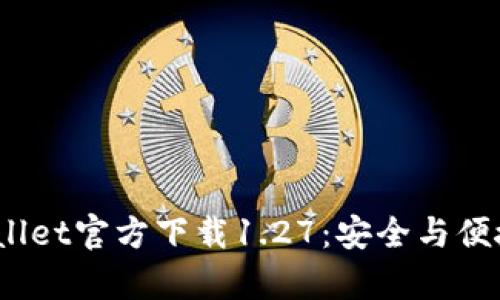 2023年最新tpWallet官方下载1.27：安全与便捷的数字钱包体验