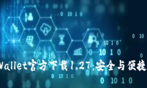 2023年最新tpWallet官方下载1.27：安全与便捷的数字钱包体验