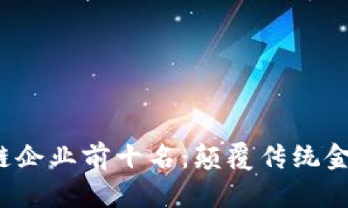 2023年金融区块链企业前十名：颠覆传统金融的数字创新力量