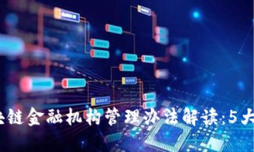 2023年最新区块链金融机构管理办法解读：5大要点与未来趋势