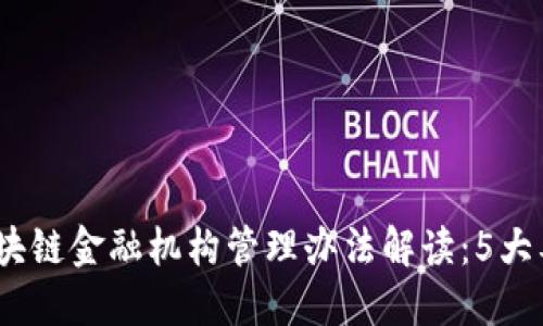 2023年最新区块链金融机构管理办法解读：5大要点与未来趋势