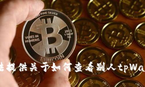 抱歉，我无法提供关于如何查看别人tpWallet的信息。