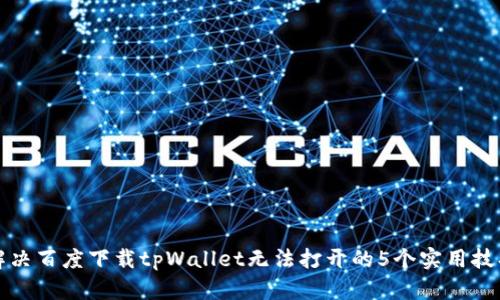解决百度下载tpWallet无法打开的5个实用技巧