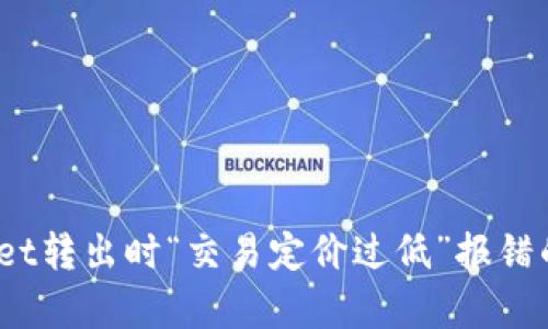 深入解析：tpWallet转出时“交易定价过低”报错的原因及解决方案