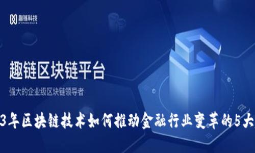 2023年区块链技术如何推动金融行业变革的5大趋势