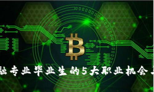 区块链金融专业毕业生的5大职业机会与发展前景