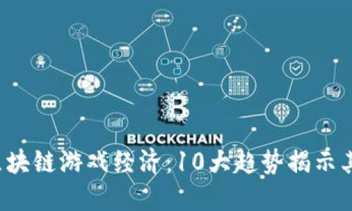 2023年区块链游戏经济：10大趋势揭示其价值潜力