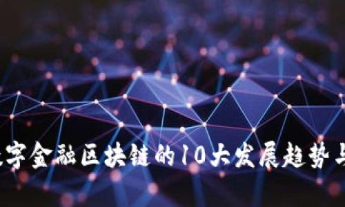 2023年数字金融区块链的10大发展趋势与前景分析