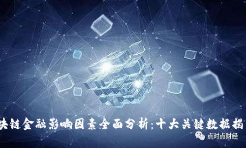 2023年区块链金融影响因素全面分析：十大关键数据揭示未来趋势