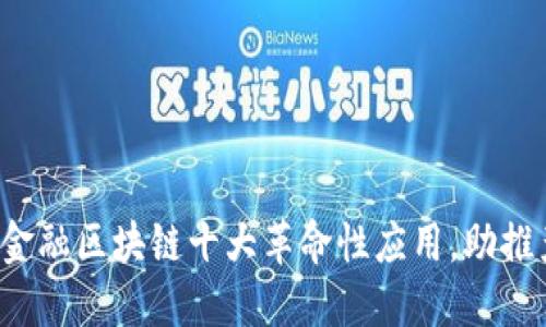 2023年金融区块链十大革命性应用，助推产业变革