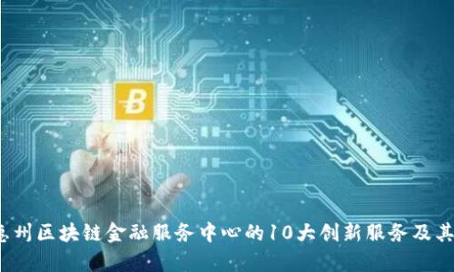 2023年惠州区块链金融服务中心的10大创新服务及其影响分析