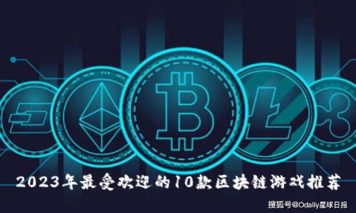2023年最受欢迎的10款区块链游戏推荐