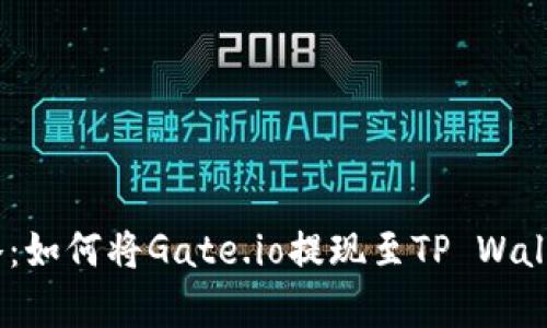 2023年最新攻略：如何将Gate.io提现至TP Wallet，简单3步搞定