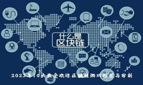 2023年10大最受欢迎区块链游戏推荐与分析