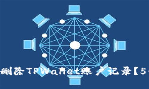 biatoti2023年如何彻底删除TPWallet账户记录？5个实用步骤教你轻松操作