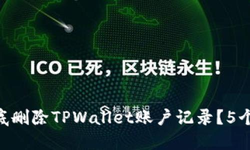 biatoti2023年如何彻底删除TPWallet账户记录？5个实用步骤教你轻松操作