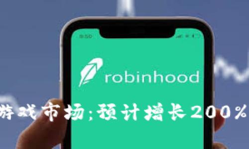 2023年区块链游戏市场：预计增长200%的行业前景分析
