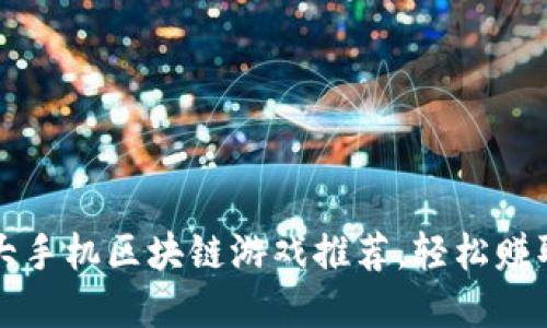 2023年十大手机区块链游戏推荐，轻松赚取虚拟资产!