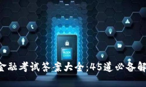 2023年度区块链金融考试答案大全：45道必备解答，助你轻松过关！