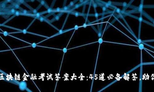 2023年度区块链金融考试答案大全：45道必备解答，助你轻松过关！