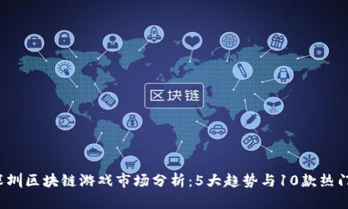 2023年深圳区块链游戏市场分析：5大趋势与10款热门游戏推荐