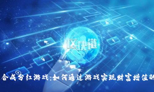 2023年区块链合成分红游戏：如何通过游戏实现财富增值的10个关键因素