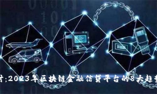 深入探讨：2023年区块链金融信贷平台的8大趋势与影响