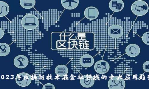 2023年区块链技术在金融领域的十大应用趋势