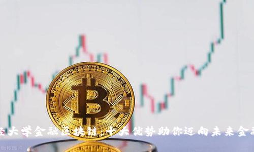 “西南财经大学金融区块链：十大优势助你迈向未来金融新时代”