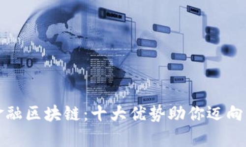 “西南财经大学金融区块链：十大优势助你迈向未来金融新时代”