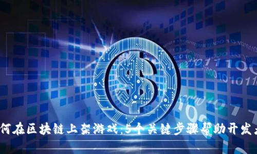 2023年如何在区块链上架游戏：5个关键步骤帮助开发者成功上线