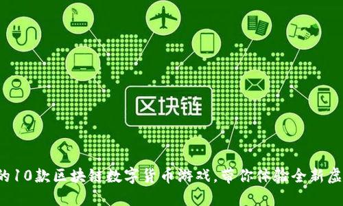 2023年最火的10款区块链数字货币游戏，带你体验全新虚拟世界的魅力