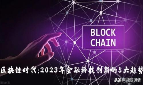 区块链时代：2023年金融科技创新的5大趋势