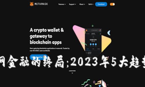 区块链互联网金融的终局：2023年5大趋势与挑战分析