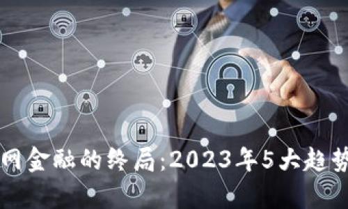 区块链互联网金融的终局：2023年5大趋势与挑战分析